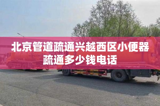 北京管道疏通兴越西区小便器疏通多少钱电话