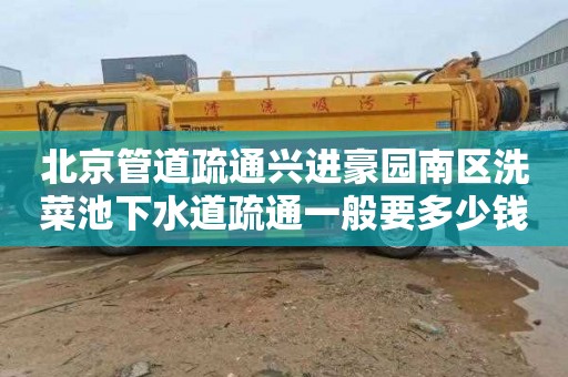 北京管道疏通兴进豪园南区洗菜池下水道疏通一般要多少钱