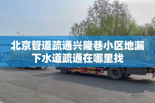 北京管道疏通兴隆巷小区地漏下水道疏通在哪里找