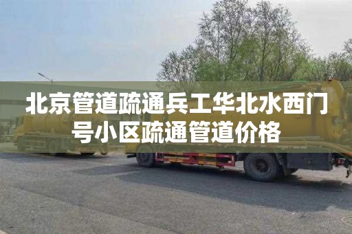 北京管道疏通兵工华北水西门号小区疏通管道价格
