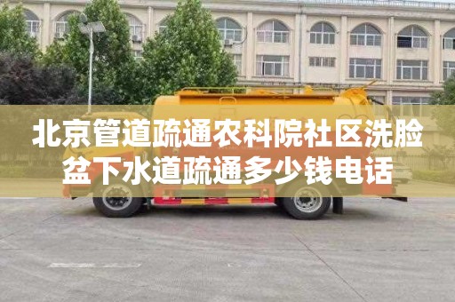 北京管道疏通农科院社区洗脸盆下水道疏通多少钱电话