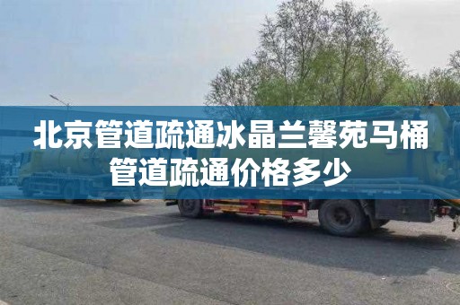 北京管道疏通冰晶兰馨苑马桶管道疏通价格多少