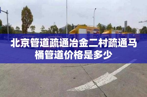 北京管道疏通冶金二村疏通马桶管道价格是多少