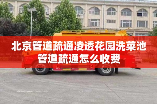 北京管道疏通凌透花园洗菜池管道疏通怎么收费