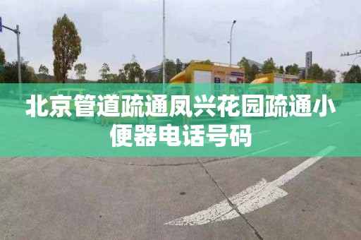 北京管道疏通凤兴花园疏通小便器电话号码