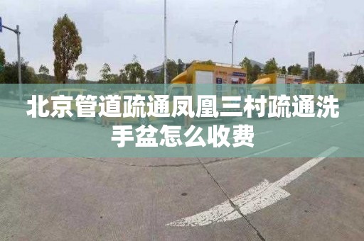 北京管道疏通凤凰三村疏通洗手盆怎么收费