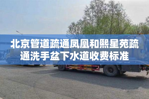 北京管道疏通凤凰和熙星苑疏通洗手盆下水道收费标准