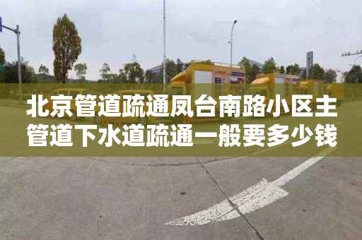 北京管道疏通凤台南路小区主管道下水道疏通一般要多少钱