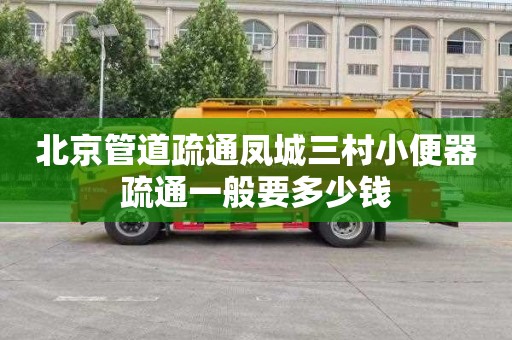 北京管道疏通凤城三村小便器疏通一般要多少钱