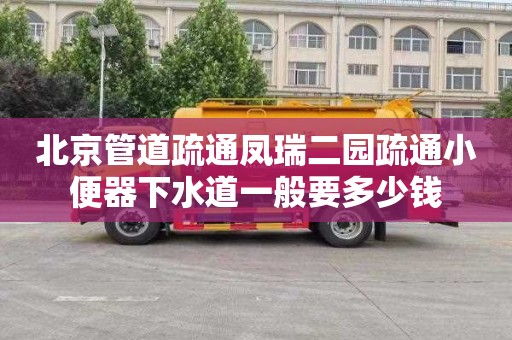 北京管道疏通凤瑞二园疏通小便器下水道一般要多少钱