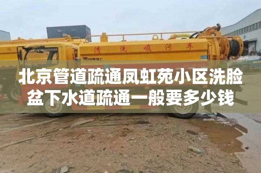 北京管道疏通凤虹苑小区洗脸盆下水道疏通一般要多少钱