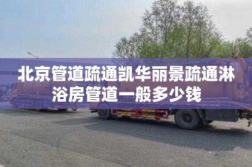 北京管道疏通凯华丽景疏通淋浴房管道一般多少钱