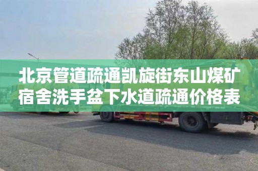 北京管道疏通凯旋街东山煤矿宿舍洗手盆下水道疏通价格表