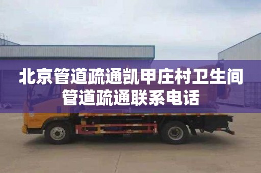 北京管道疏通凯甲庄村卫生间管道疏通联系电话