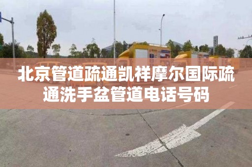 北京管道疏通凯祥摩尔国际疏通洗手盆管道电话号码