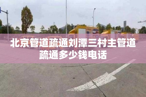 北京管道疏通刘潭三村主管道疏通多少钱电话