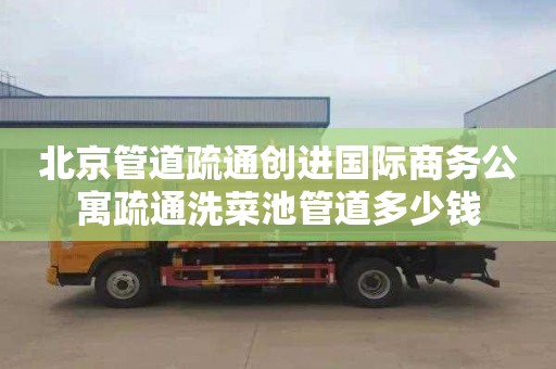 北京管道疏通创进国际商务公寓疏通洗菜池管道多少钱