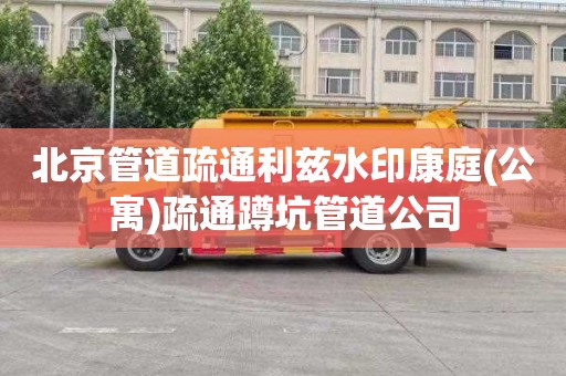 北京管道疏通利兹水印康庭(公寓)疏通蹲坑管道公司