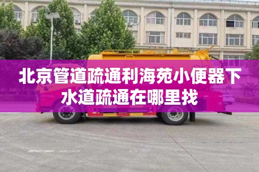 北京管道疏通利海苑小便器下水道疏通在哪里找