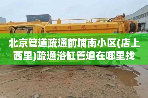 北京管道疏通前埔南小区(店上西里)疏通浴缸管道在哪里找