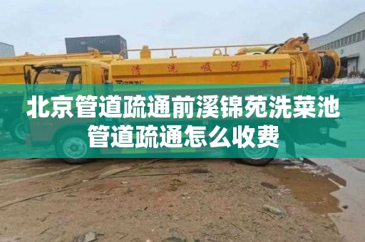 北京管道疏通前溪锦苑洗菜池管道疏通怎么收费