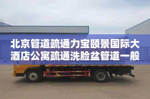 北京管道疏通力宝颐景国际大酒店公寓疏通洗脸盆管道一般多少钱