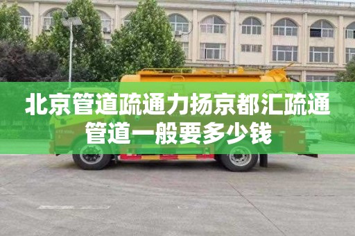 北京管道疏通力扬京都汇疏通管道一般要多少钱
