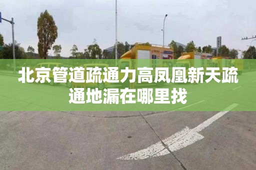 北京管道疏通力高凤凰新天疏通地漏在哪里找