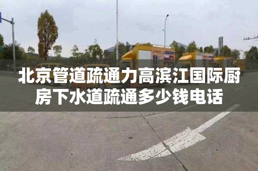 北京管道疏通力高滨江国际厨房下水道疏通多少钱电话