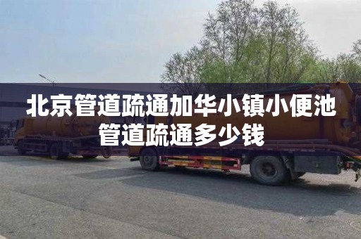 北京管道疏通加华小镇小便池管道疏通多少钱