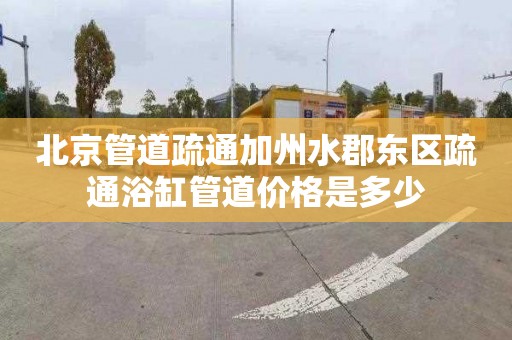 北京管道疏通加州水郡东区疏通浴缸管道价格是多少