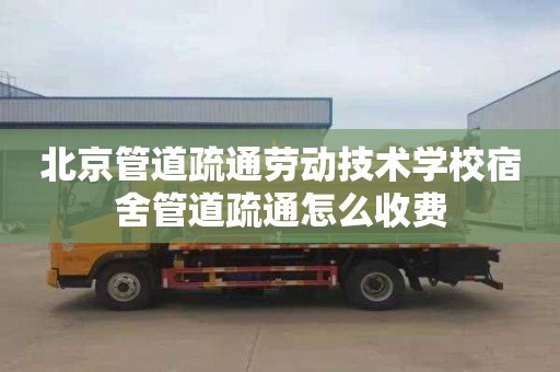北京管道疏通劳动技术学校宿舍管道疏通怎么收费