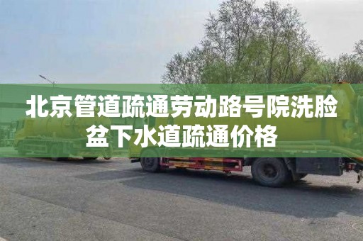 北京管道疏通劳动路号院洗脸盆下水道疏通价格