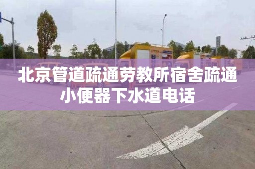 北京管道疏通劳教所宿舍疏通小便器下水道电话