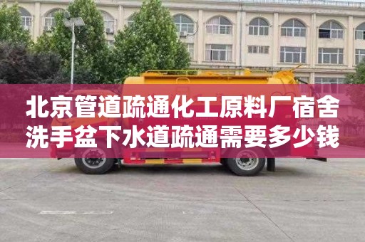 北京管道疏通化工原料厂宿舍洗手盆下水道疏通需要多少钱