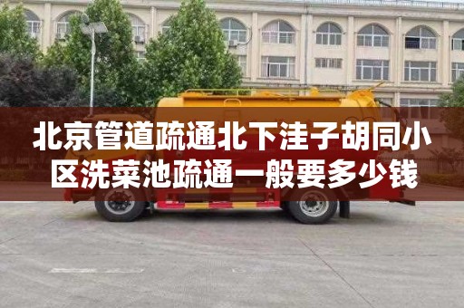 北京管道疏通北下洼子胡同小区洗菜池疏通一般要多少钱