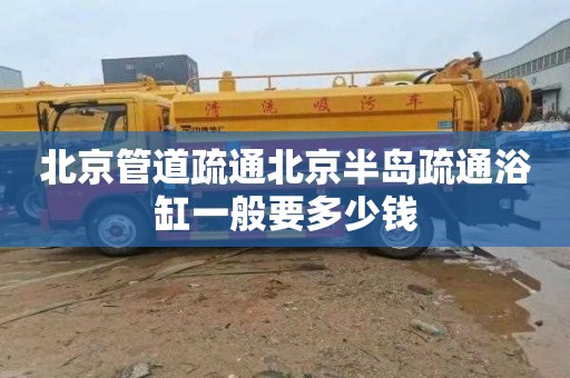 北京管道疏通北京半岛疏通浴缸一般要多少钱
