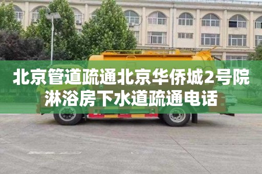 北京管道疏通北京华侨城2号院淋浴房下水道疏通电话