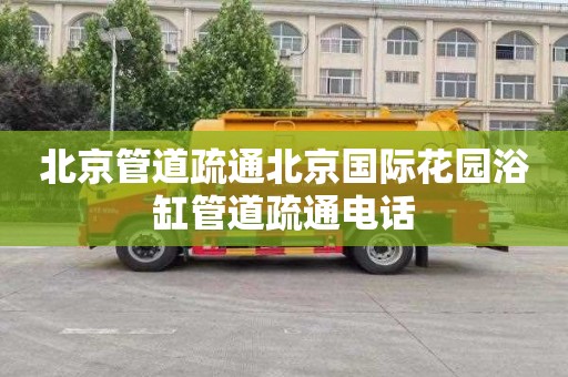 北京管道疏通北京国际花园浴缸管道疏通电话