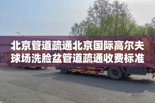 北京管道疏通北京国际高尔夫球场洗脸盆管道疏通收费标准