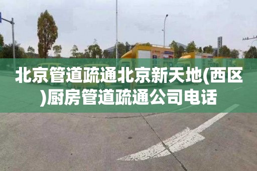 北京管道疏通北京新天地(西区)厨房管道疏通公司电话