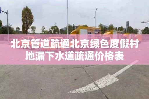 北京管道疏通北京绿色度假村地漏下水道疏通价格表
