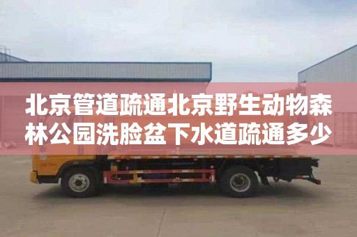 北京管道疏通北京野生动物森林公园洗脸盆下水道疏通多少钱一次