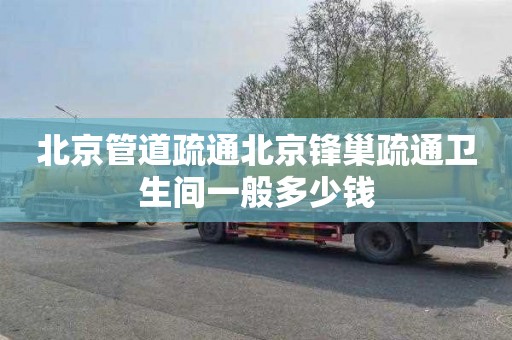 北京管道疏通北京锋巢疏通卫生间一般多少钱