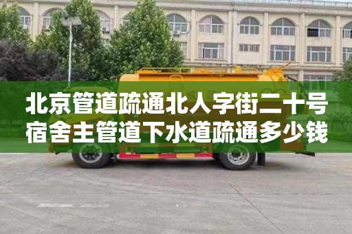 北京管道疏通北人字街二十号宿舍主管道下水道疏通多少钱电话