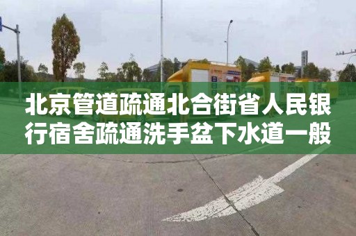 北京管道疏通北合街省人民银行宿舍疏通洗手盆下水道一般多少钱