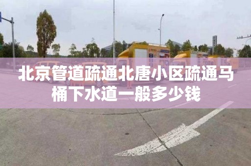 北京管道疏通北唐小区疏通马桶下水道一般多少钱
