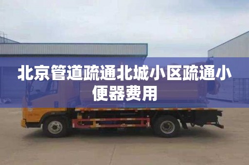 北京管道疏通北城小区疏通小便器费用
