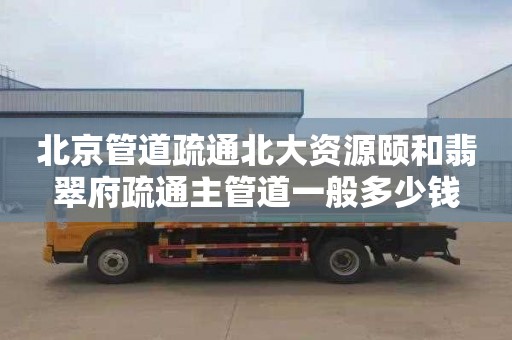 北京管道疏通北大资源颐和翡翠府疏通主管道一般多少钱