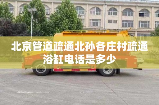 北京管道疏通北孙各庄村疏通浴缸电话是多少